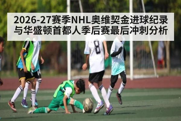 2026-27赛季NHL奥维契金进球纪录与华盛顿首都人季后赛最后冲刺分析