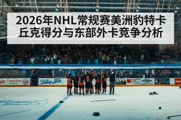 2026年NHL常规赛美洲豹特卡丘克得分与东部外卡竞争分析